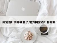 国营酒厂有哪些牌子,地方国营酒厂有哪些