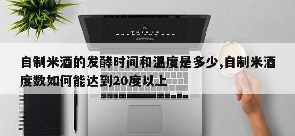 自制米酒的发酵时间和温度是多少,自制米酒度数如何能达到20度以上