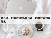 嘉兴酒厂的变迁过程,嘉兴酒厂的变迁过程是什么