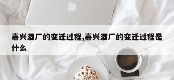 嘉兴酒厂的变迁过程,嘉兴酒厂的变迁过程是什么