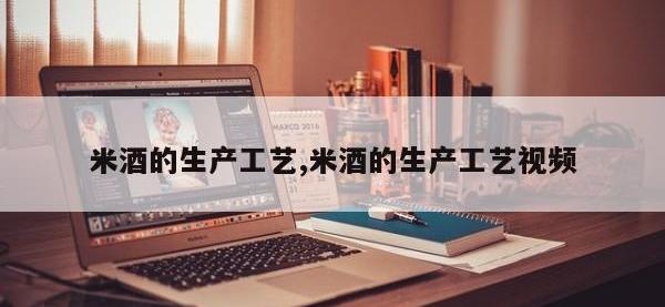 米酒的生产工艺,米酒的生产工艺视频