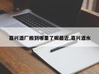 嘉兴酒厂搬到哪里了呢最近,嘉兴酒水