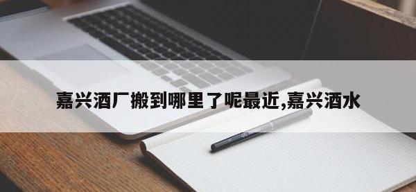 嘉兴酒厂搬到哪里了呢最近,嘉兴酒水