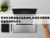 贵州古法酿酒集团是假酒吗,贵州古法酿酒集团是假酒吗为什么
