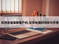 石湾米酒是哪里产的,石湾米酒的功效与作用