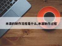 米酒的制作流程是什么,米酒制作过程
