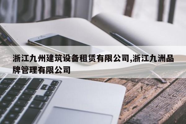 浙江九州建筑设备租赁有限公司,浙江九洲品牌管理有限公司